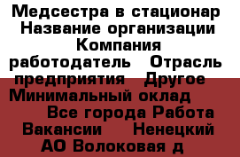 Медсестра в стационар › Название организации ­ Компания-работодатель › Отрасль предприятия ­ Другое › Минимальный оклад ­ 25 000 - Все города Работа » Вакансии   . Ненецкий АО,Волоковая д.